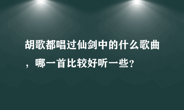 胡歌都唱过仙剑中的什么歌曲，哪一首比较好听一些？