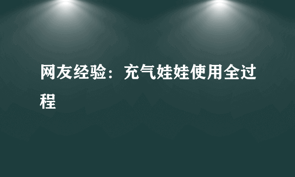 网友经验：充气娃娃使用全过程