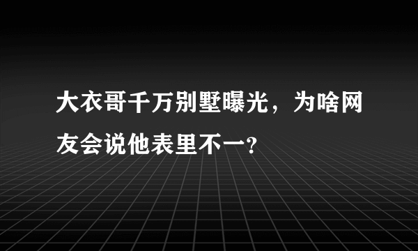 大衣哥千万别墅曝光，为啥网友会说他表里不一？