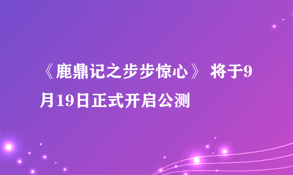 《鹿鼎记之步步惊心》 将于9月19日正式开启公测