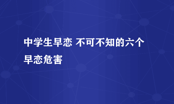 中学生早恋 不可不知的六个早恋危害