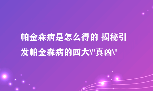 帕金森病是怎么得的 揭秘引发帕金森病的四大\