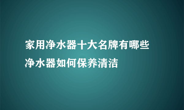 家用净水器十大名牌有哪些 净水器如何保养清洁