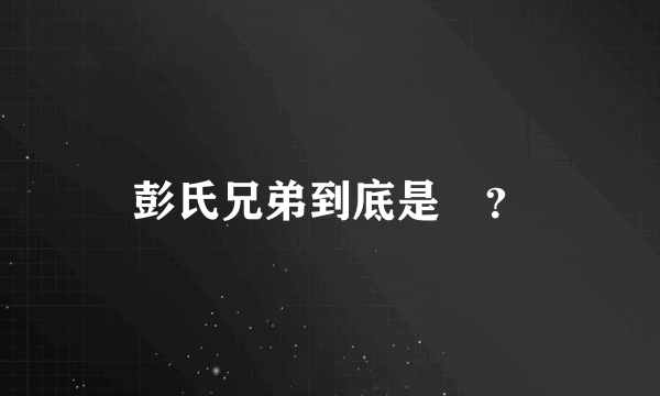 彭氏兄弟到底是誰？