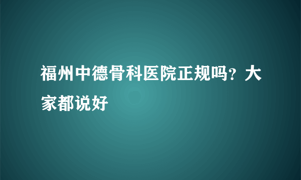 福州中德骨科医院正规吗？大家都说好