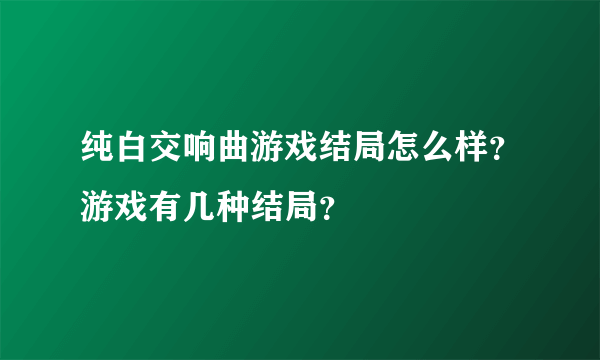 纯白交响曲游戏结局怎么样？游戏有几种结局？