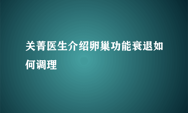 关菁医生介绍卵巢功能衰退如何调理