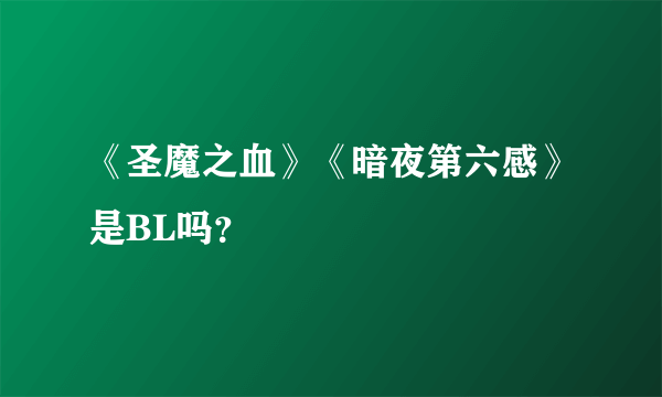 《圣魔之血》《暗夜第六感》是BL吗？