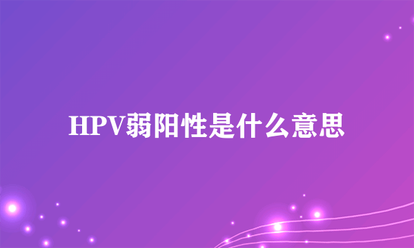 HPV弱阳性是什么意思