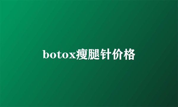 botox瘦腿针价格