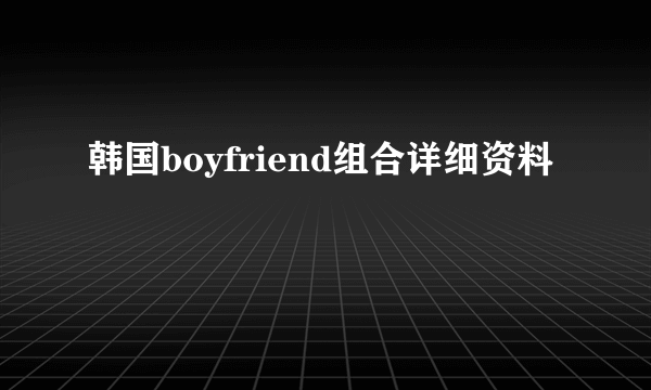 韩国boyfriend组合详细资料