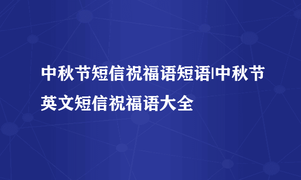 中秋节短信祝福语短语|中秋节英文短信祝福语大全