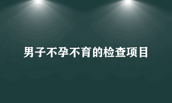 男子不孕不育的检查项目