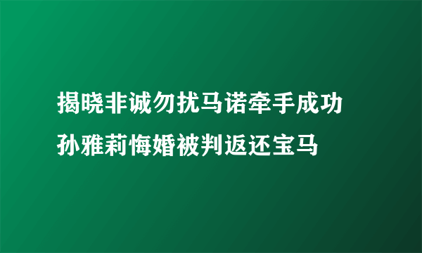 揭晓非诚勿扰马诺牵手成功 孙雅莉悔婚被判返还宝马