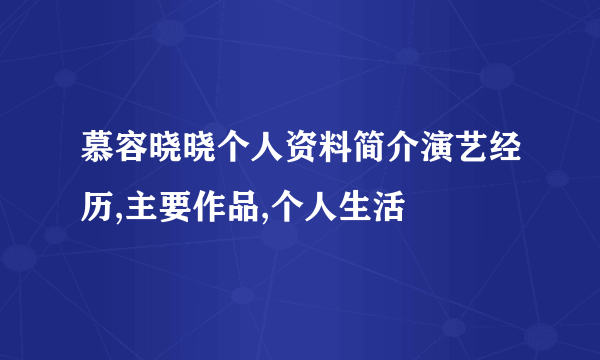 慕容晓晓个人资料简介演艺经历,主要作品,个人生活