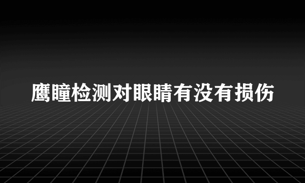 鹰瞳检测对眼睛有没有损伤