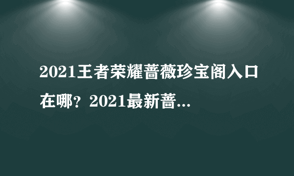 2021王者荣耀蔷薇珍宝阁入口在哪？2021最新蔷薇珍宝阁入口位置一览