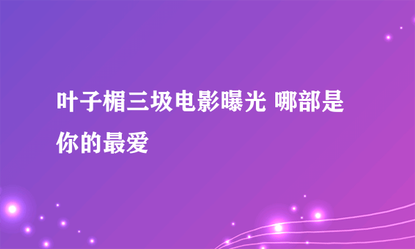 叶子楣三圾电影曝光 哪部是你的最爱