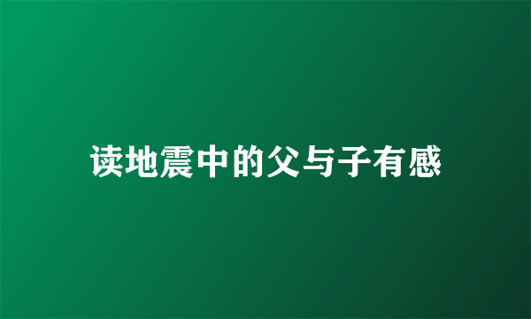 读地震中的父与子有感