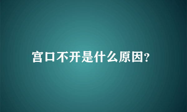 宫口不开是什么原因？