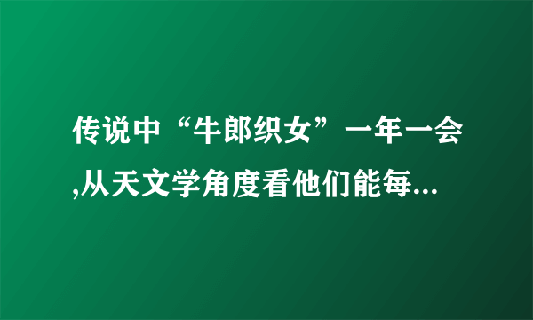 传说中“牛郎织女”一年一会,从天文学角度看他们能每年相会吗