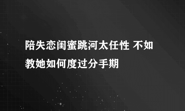 陪失恋闺蜜跳河太任性 不如教她如何度过分手期