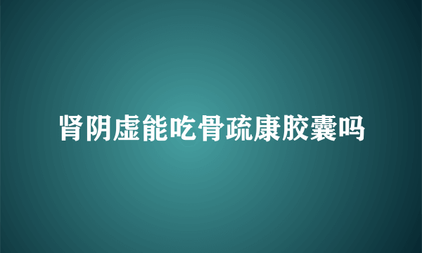 肾阴虚能吃骨疏康胶囊吗