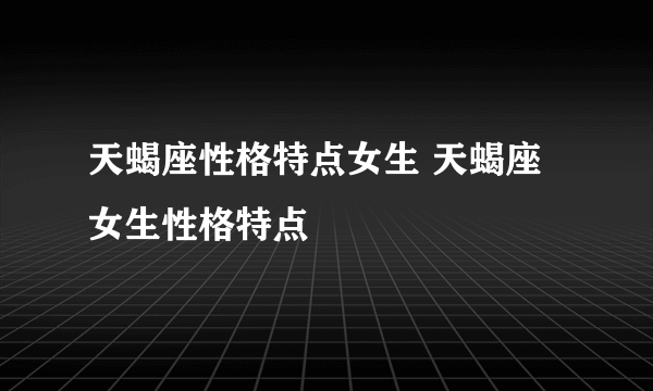 天蝎座性格特点女生 天蝎座女生性格特点