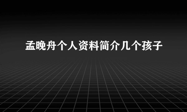 孟晚舟个人资料简介几个孩子