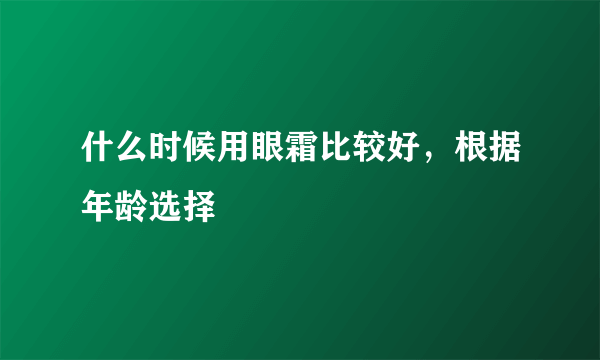 什么时候用眼霜比较好，根据年龄选择