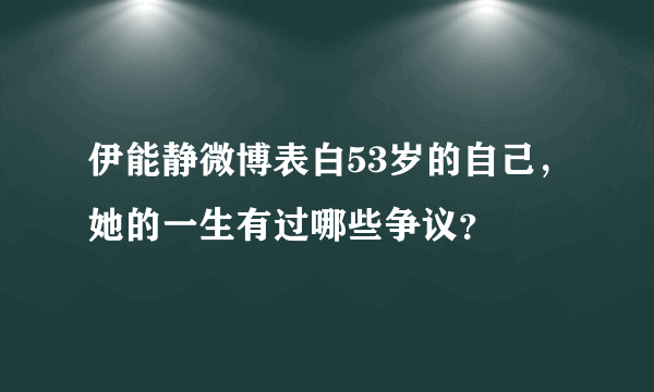 伊能静微博表白53岁的自己，她的一生有过哪些争议？