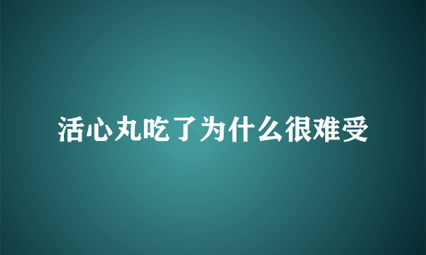 活心丸吃了为什么很难受