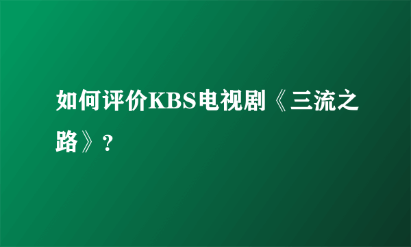 如何评价KBS电视剧《三流之路》？