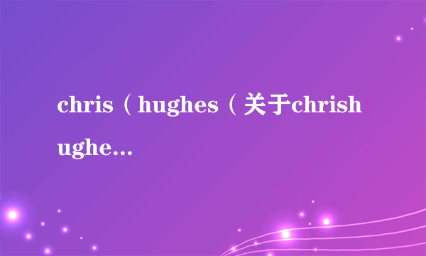 chris（hughes（关于chrishughes的简介））