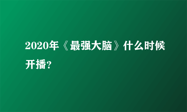 2020年《最强大脑》什么时候开播？