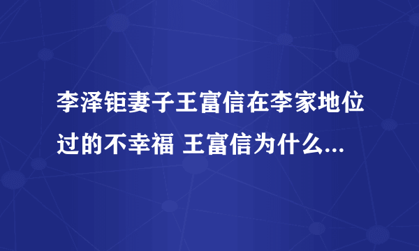 李泽钜妻子王富信在李家地位过的不幸福 王富信为什么改名王俪桥