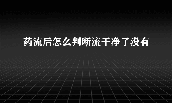 药流后怎么判断流干净了没有