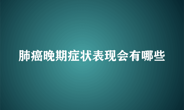 肺癌晚期症状表现会有哪些