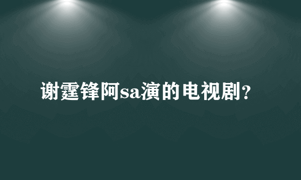 谢霆锋阿sa演的电视剧？