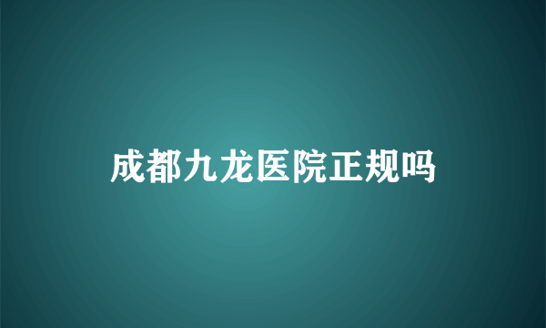 成都九龙医院正规吗