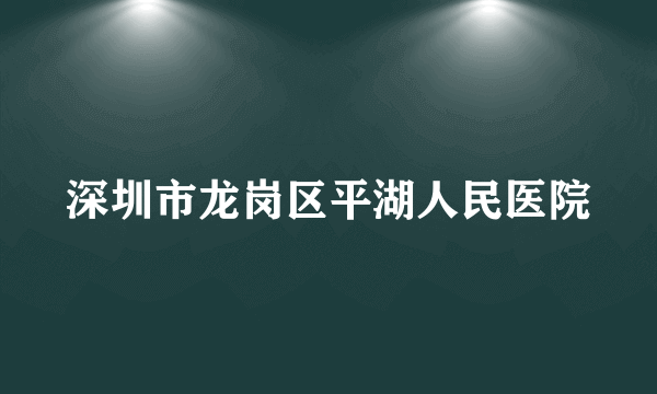 深圳市龙岗区平湖人民医院