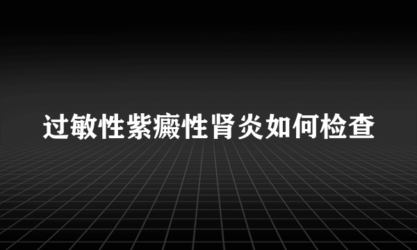 过敏性紫癜性肾炎如何检查