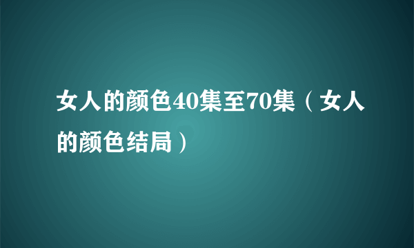 女人的颜色40集至70集（女人的颜色结局）