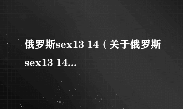 俄罗斯sex13 14（关于俄罗斯sex13 14的简介）