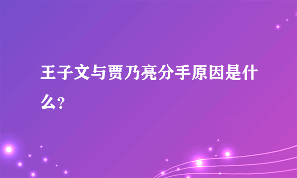 王子文与贾乃亮分手原因是什么？