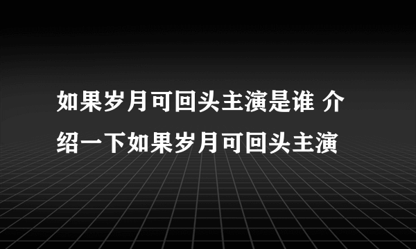 如果岁月可回头主演是谁 介绍一下如果岁月可回头主演