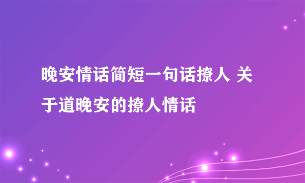 晚安情话简短一句话撩人 关于道晚安的撩人情话