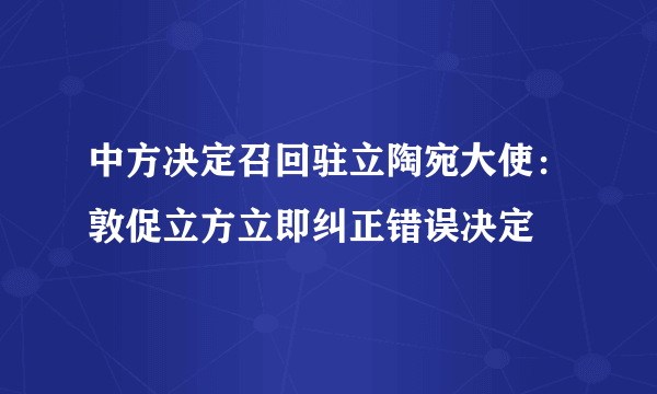 中方决定召回驻立陶宛大使：敦促立方立即纠正错误决定