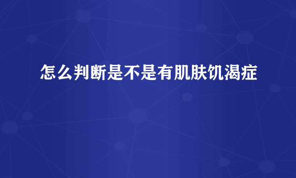 怎么判断是不是有肌肤饥渴症