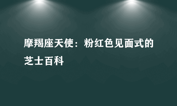 摩羯座天使：粉红色见面式的芝士百科